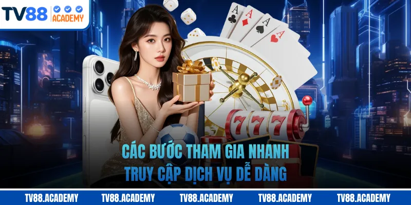 Các bước tham gia nhanh, truy cập dịch vụ dễ dàng