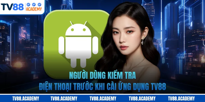 Người dùng kiểm tra điện thoại trước khi cài ứng dụng TV88